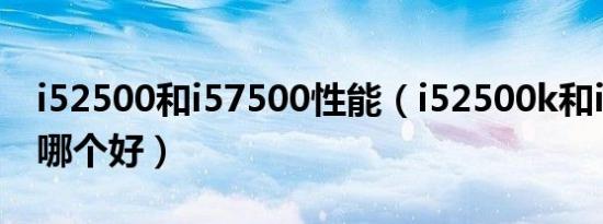 i52500和i57500性能（i52500k和i57200u哪个好）