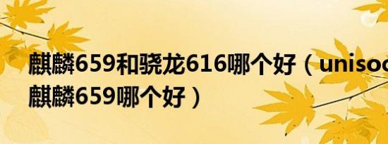 麒麟659和骁龙616哪个好（unisoct610与麒麟659哪个好）