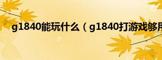 g1840能玩什么（g1840打游戏够用吗）