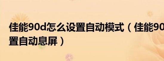 佳能90d怎么设置自动模式（佳能90d怎样设置自动息屏）