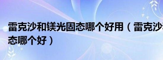 雷克沙和镁光固态哪个好用（雷克沙和镁光固态哪个好）