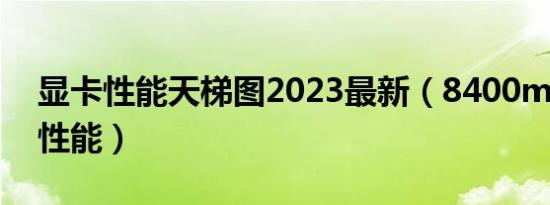 显卡性能天梯图2023最新（8400m gs显卡性能）