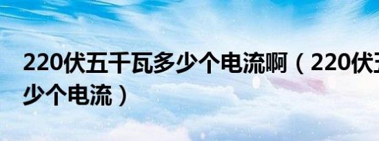 220伏五千瓦多少个电流啊（220伏五千瓦多少个电流）