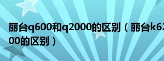 丽台q600和q2000的区别（丽台k620和q2000的区别）