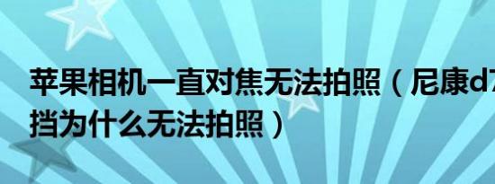 苹果相机一直对焦无法拍照（尼康d7500用a挡为什么无法拍照）