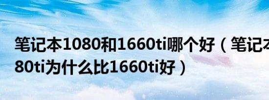 笔记本1080和1660ti哪个好（笔记本显卡1080ti为什么比1660ti好）