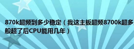 870k超频到多少稳定（我这主板超频8700k超多少合适呀一般超了后CPU能用几年）