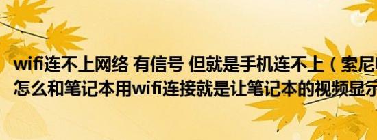 wifi连不上网络 有信号 但就是手机连不上（索尼电视950b怎么和笔记本用wifi连接就是让笔记本的视频显示到电视上）