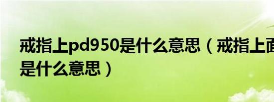 戒指上pd950是什么意思（戒指上面pa950是什么意思）