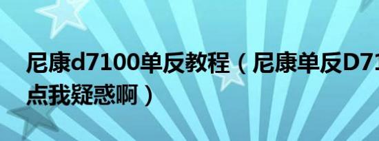 尼康d7100单反教程（尼康单反D7100的缺点我疑惑啊）