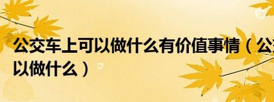 公交车上可以做什么有价值事情（公交车上可以做什么）