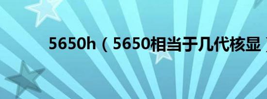 5650h（5650相当于几代核显）