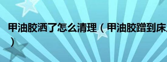 甲油胶洒了怎么清理（甲油胶蹭到床上怎么办）