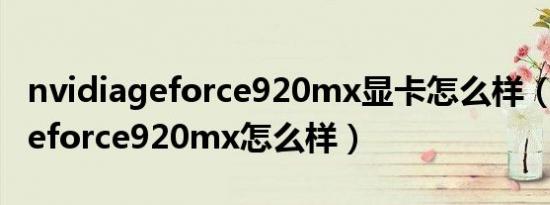 nvidiageforce920mx显卡怎么样（nvidiageforce920mx怎么样）