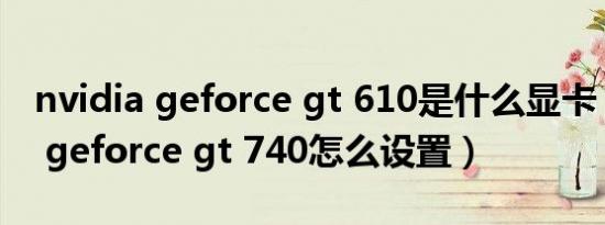 nvidia geforce gt 610是什么显卡（nvidia geforce gt 740怎么设置）