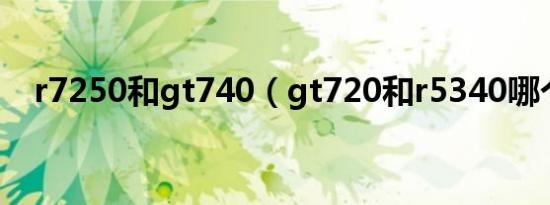 r7250和gt740（gt720和r5340哪个好）