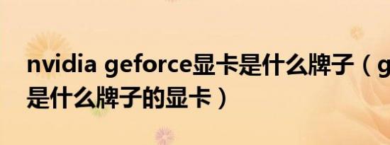 nvidia geforce显卡是什么牌子（geforce 是什么牌子的显卡）