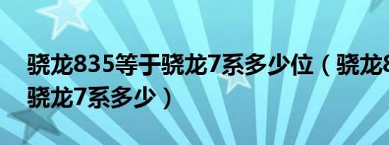 骁龙835等于骁龙7系多少位（骁龙835等于骁龙7系多少）