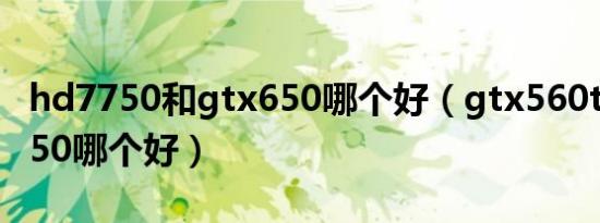 hd7750和gtx650哪个好（gtx560ti和hd7750哪个好）