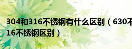 304和316不锈钢有什么区别（630不锈钢与316不锈钢区别）