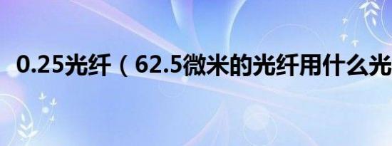 0.25光纤（62.5微米的光纤用什么光纤机）