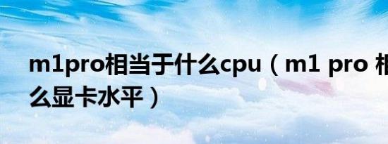 m1pro相当于什么cpu（m1 pro 相当于什么显卡水平）