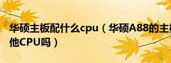 华硕主板配什么cpu（华硕A88的主板能换其他CPU吗）