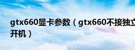 gtx660显卡参数（gtx660不接独立供电不开机）