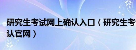 研究生考试网上确认入口（研究生考试网上确认官网）