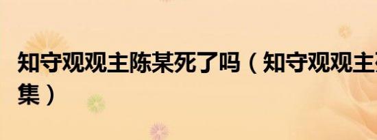 知守观观主陈某死了吗（知守观观主死是哪一集）