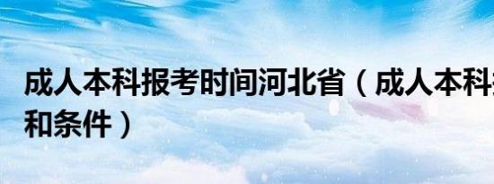 成人本科报考时间河北省（成人本科报考时间和条件）