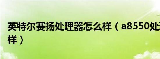 英特尔赛扬处理器怎么样（a8550处理器怎么样）