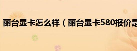 丽台显卡怎么样（丽台显卡580报价是多少）