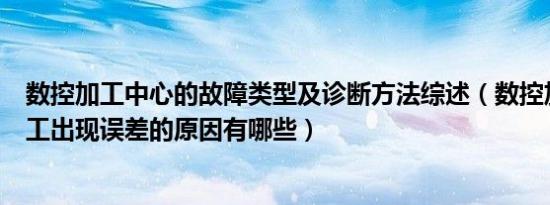 数控加工中心的故障类型及诊断方法综述（数控加工中心加工出现误差的原因有哪些）