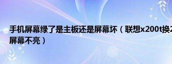 手机屏幕绿了是主板还是屏幕坏（联想x200t换201主板后屏幕不亮）