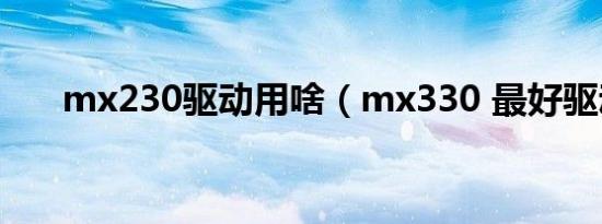 mx230驱动用啥（mx330 最好驱动）