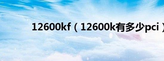 12600kf（12600k有多少pci）