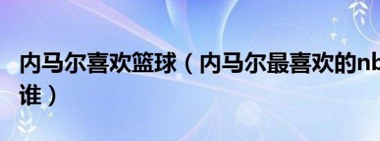 内马尔喜欢篮球（内马尔最喜欢的nba球星是谁）