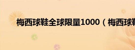 梅西球鞋全球限量1000（梅西球鞋）