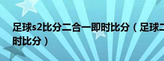 足球s2比分二合一即时比分（足球二合一即时比分）