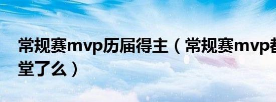 常规赛mvp历届得主（常规赛mvp都进名人堂了么）