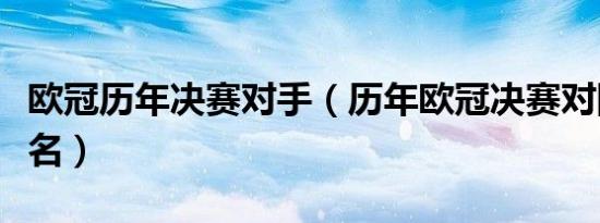 欧冠历年决赛对手（历年欧冠决赛对阵球队排名）