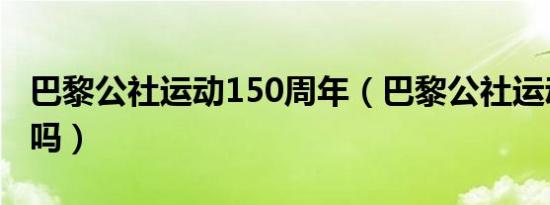 巴黎公社运动150周年（巴黎公社运动胜利了吗）