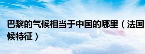 巴黎的气候相当于中国的哪里（法国巴黎的气候特征）