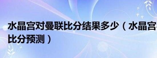 水晶宫对曼联比分结果多少（水晶宫与曼联的比分预测）