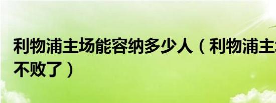 利物浦主场能容纳多少人（利物浦主场多少场不败了）