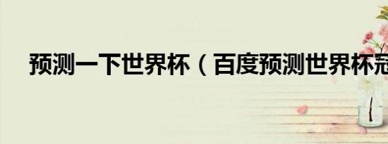 预测一下世界杯（百度预测世界杯冠军）