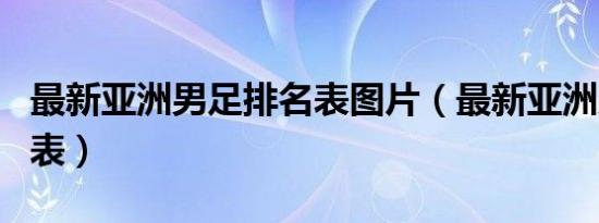 最新亚洲男足排名表图片（最新亚洲男足排名表）