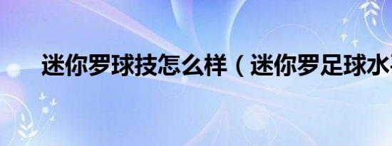 迷你罗球技怎么样（迷你罗足球水平）