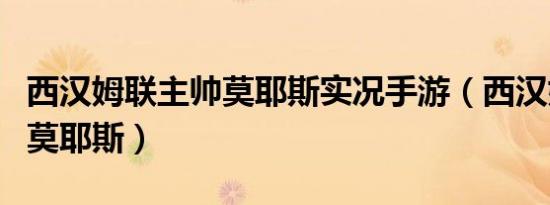 西汉姆联主帅莫耶斯实况手游（西汉姆联主帅莫耶斯）